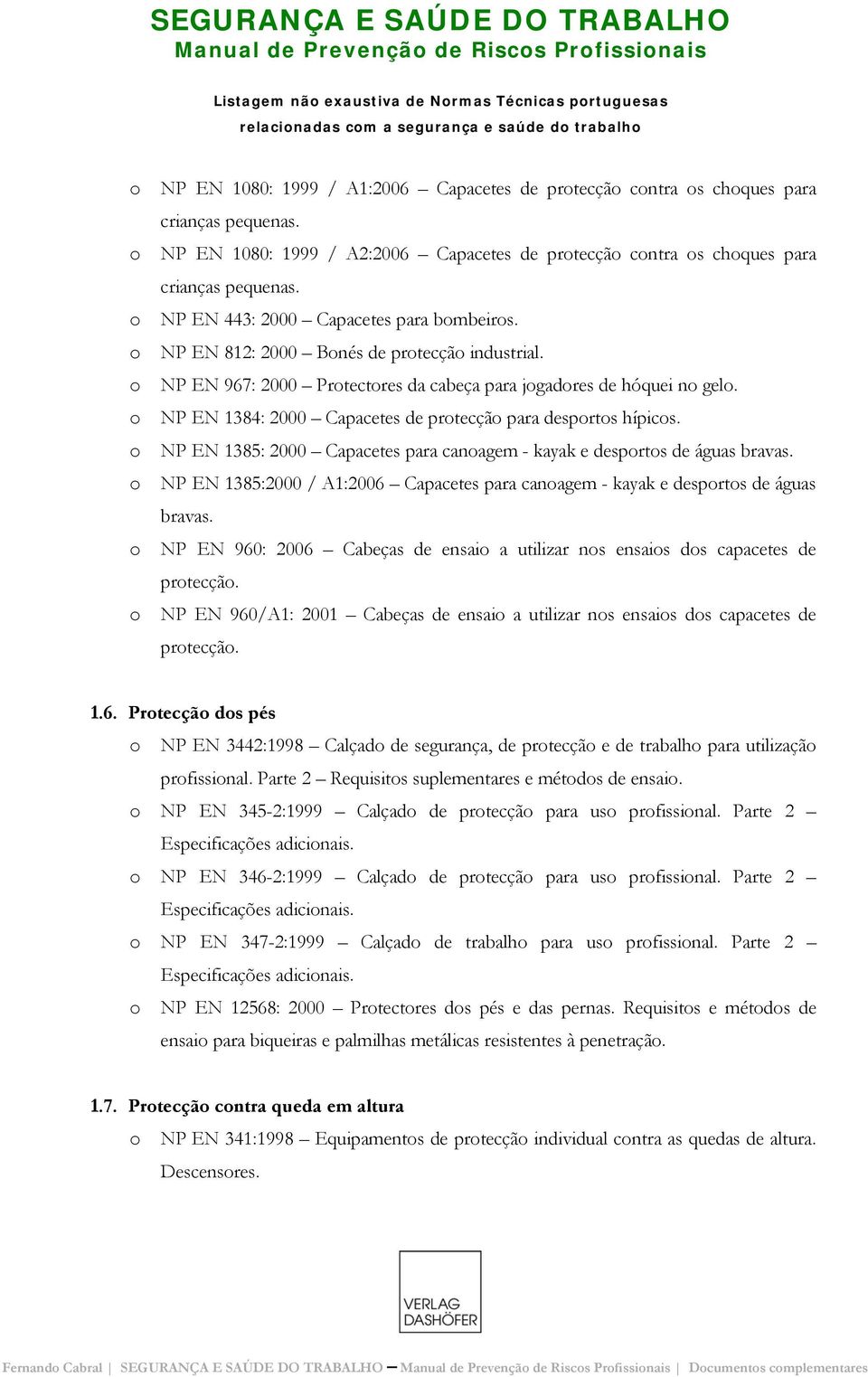 NP EN 967: 2000 Prtectres da cabeça para jgadres de hóquei n gel. NP EN 1384: 2000 Capacetes de prtecçã para desprts hípics. NP EN 1385: 2000 Capacetes para canagem - kayak e desprts de águas bravas.