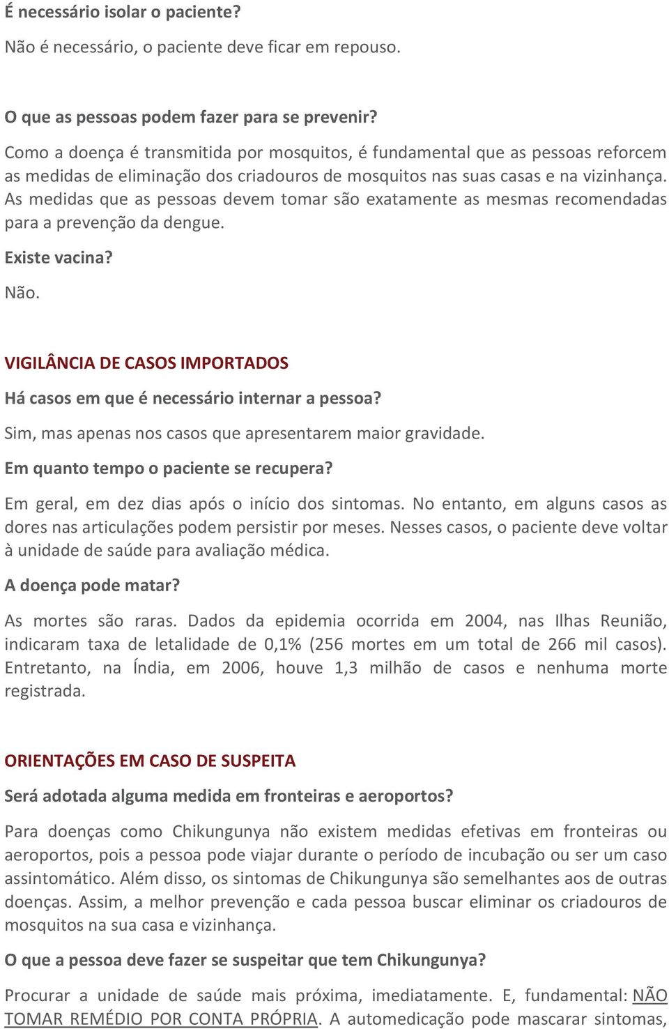 As medidas que as pessoas devem tomar são exatamente as mesmas recomendadas para a prevenção da dengue. Existe vacina? Não.