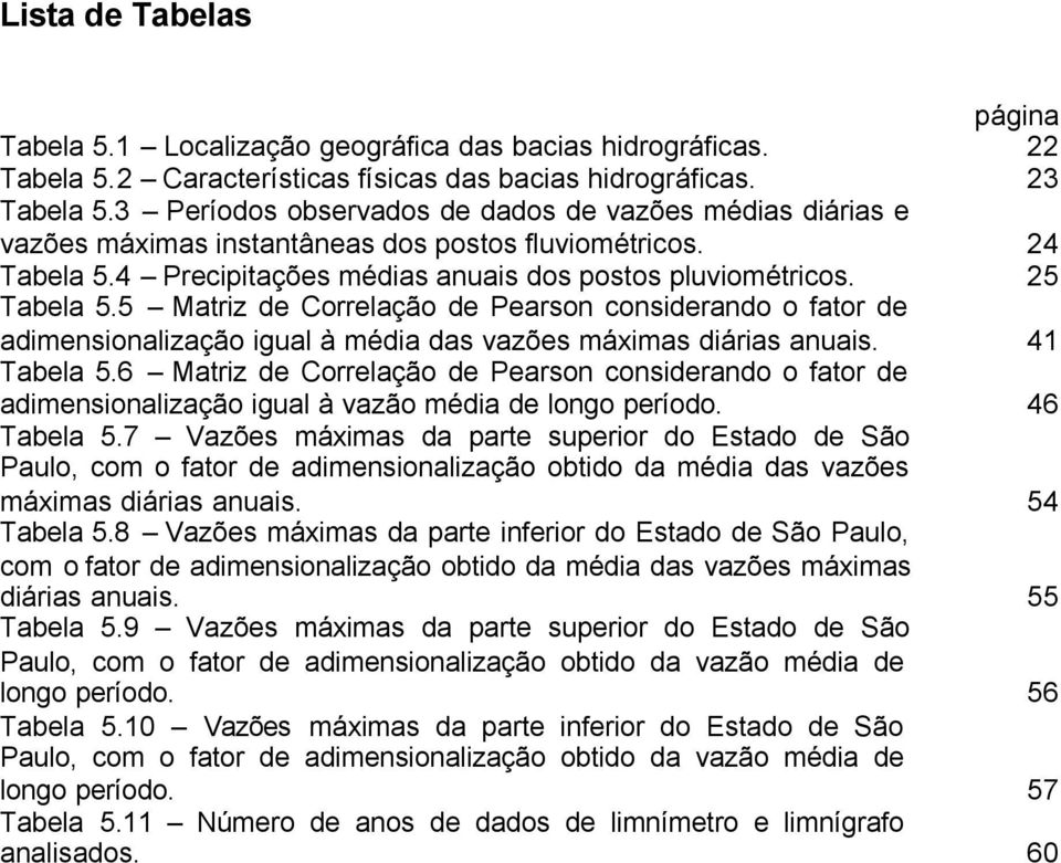 5 Matriz de Correlação de Pearson considerando o fator de adimensionalização igual à média das vazões máximas diárias anuais. 41 Tabela 5.