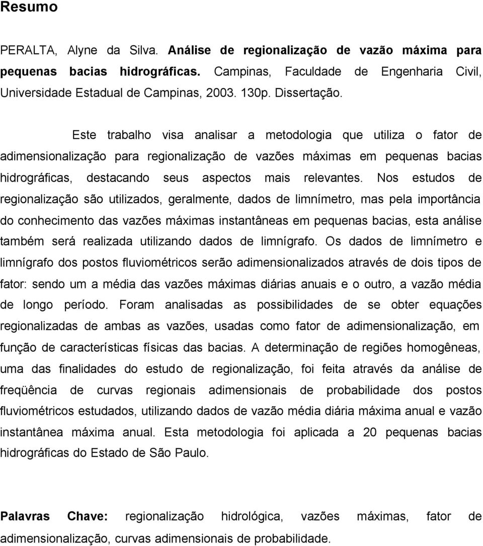 Este trabalho visa analisar a metodologia que utiliza o fator de adimensionalização para regionalização de vazões máximas em pequenas bacias hidrográficas, destacando seus aspectos mais relevantes.