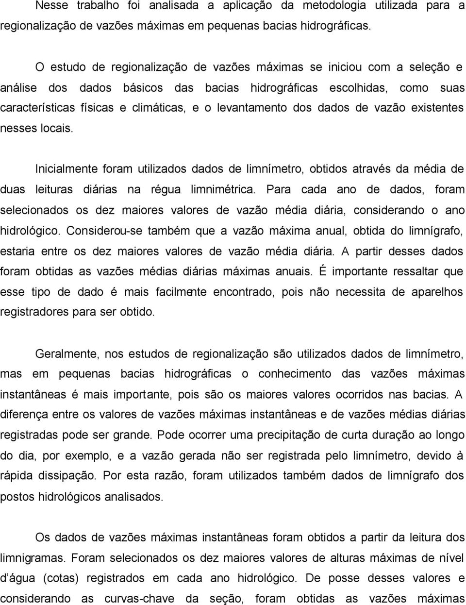 dos dados de vazão existentes nesses locais. Inicialmente foram utilizados dados de limnímetro, obtidos através da média de duas leituras diárias na régua limnimétrica.