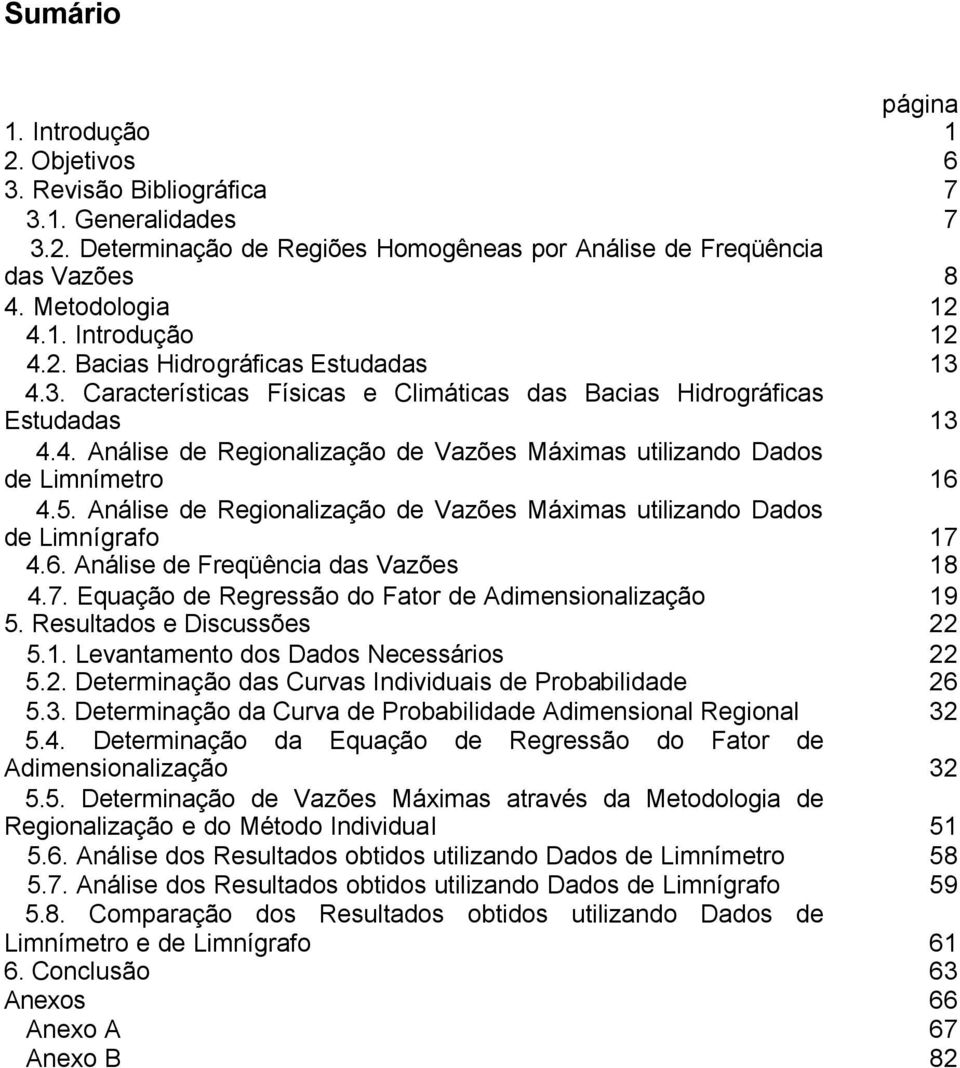 5. Análise de Regionalização de Vazões Máximas utilizando Dados de Limnígrafo 17 4.6. Análise de Freqüência das Vazões 18 4.7. Equação de Regressão do Fator de Adimensionalização 19 5.