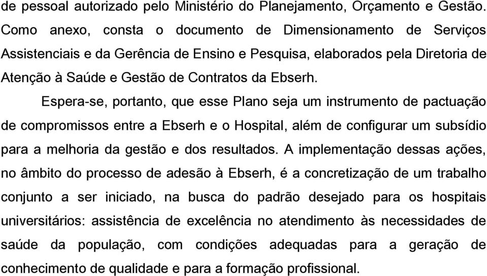 Espera-se, portanto, que esse Plano seja um instrumento de pactuação de compromissos entre a Ebserh e o Hospital, além de configurar um subsídio para a melhoria da gestão e dos resultados.