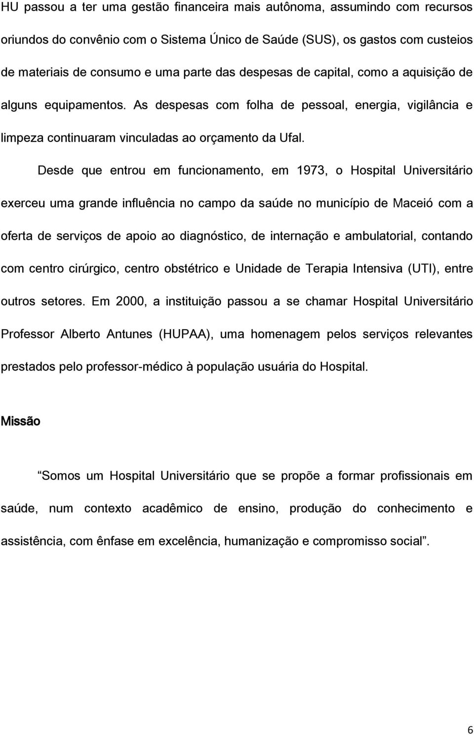 Desde que entrou em funcionamento, em 1973, o Hospital Universitário exerceu uma grande influência no campo da saúde no município de Maceió com a oferta de serviços de apoio ao diagnóstico, de