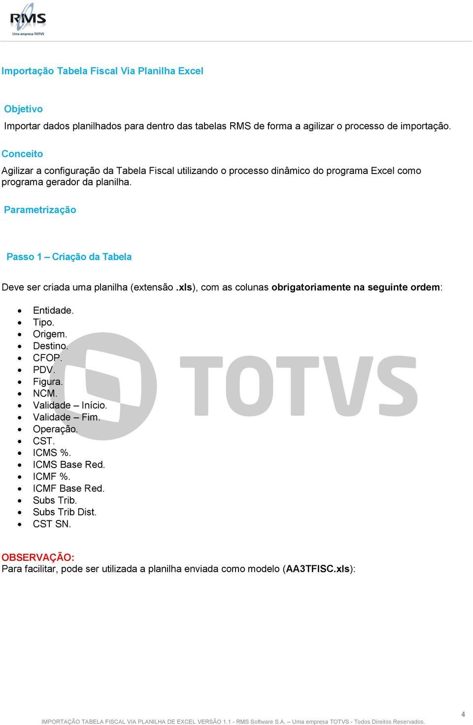 Parametrização Passo 1 Criação da Tabela Deve ser criada uma planilha (extensão.xls), com as colunas obrigatoriamente na seguinte ordem: Entidade. Tipo. Origem. Destino. CFOP.