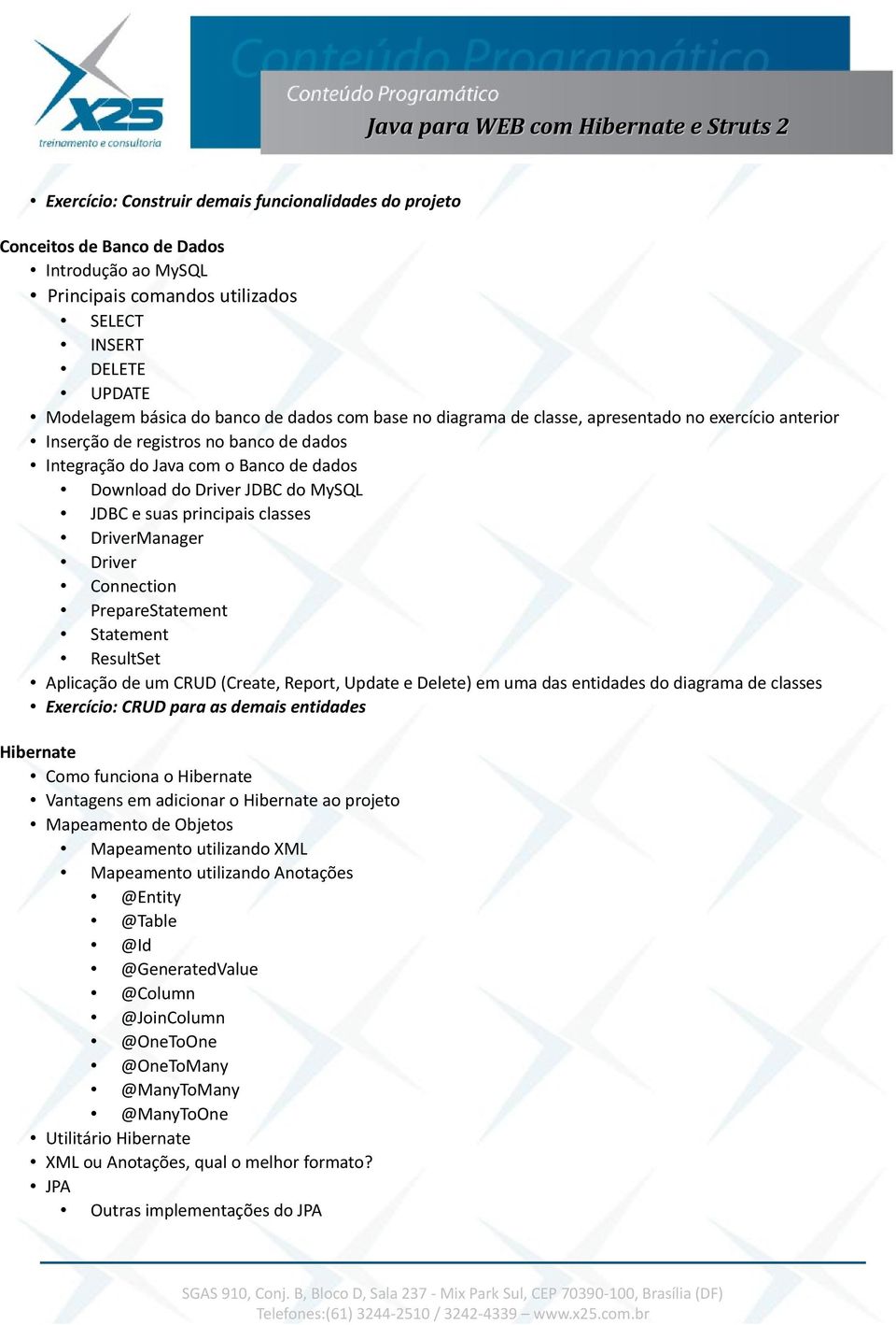 principais classes DriverManager Driver Connection PrepareStatement Statement ResultSet Aplicação de um CRUD (Create, Report, Update e Delete) em uma das entidades do diagrama de classes Exercício: