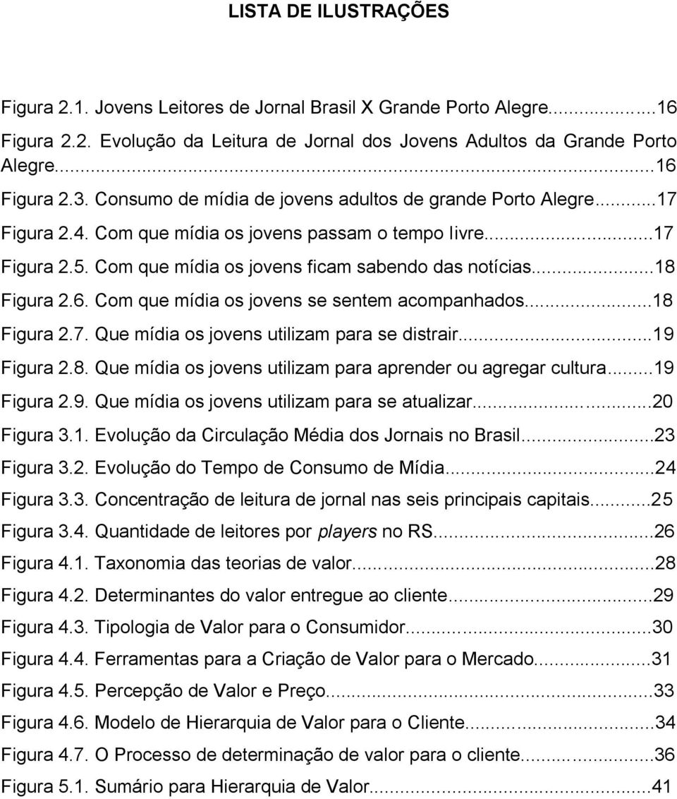 6. Com que mídia os jovens se sentem acompanhados...18 Figura 2.7. Que mídia os jovens utilizam para se distrair...19 Figura 2.8. Que mídia os jovens utilizam para aprender ou agregar cultura.