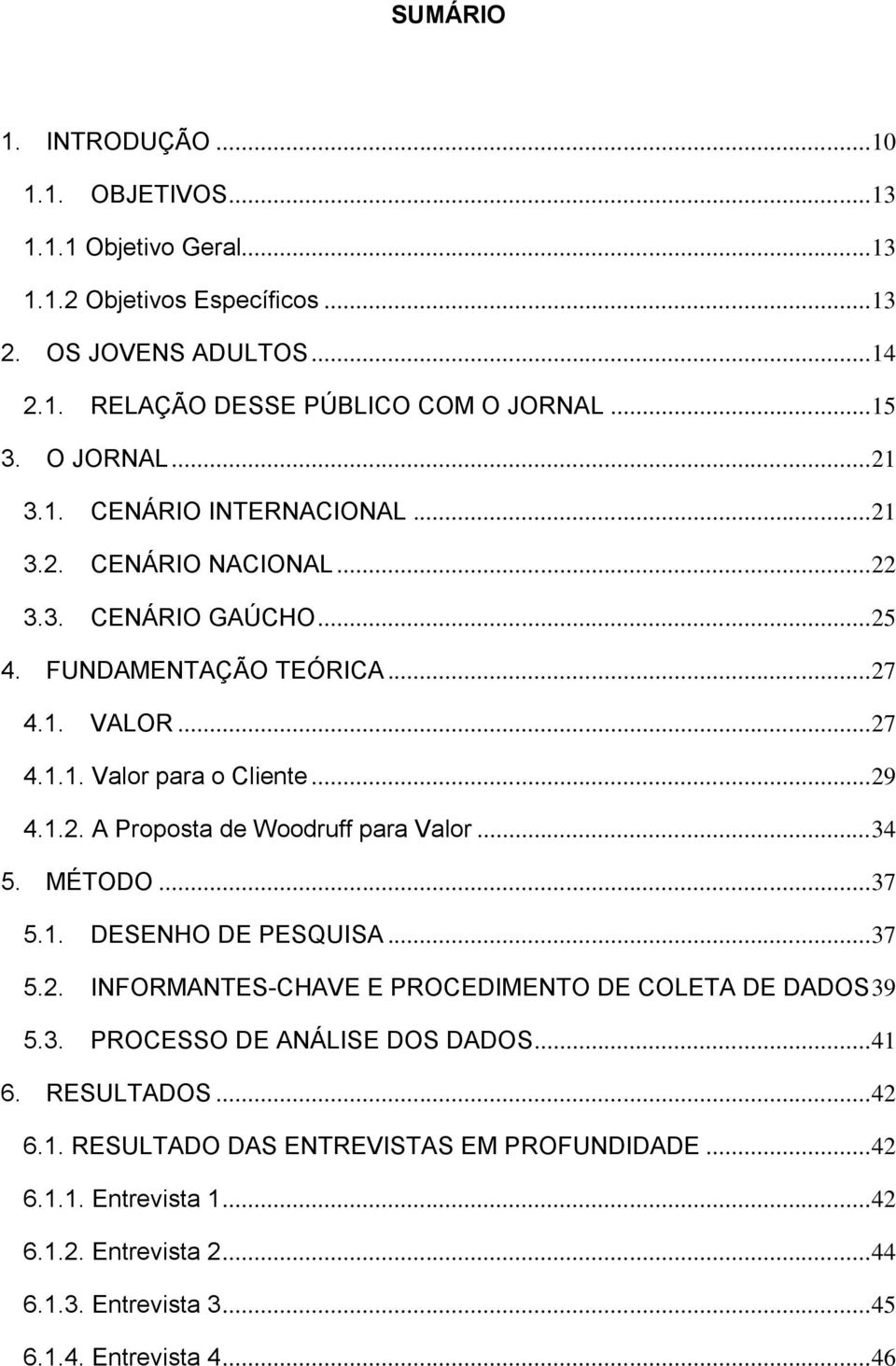 1.2. A Proposta de Woodruff para Valor... 34 5. MÉTODO... 37 5.1. DESENHO DE PESQUISA... 37 5.2. INFORMANTES-CHAVE E PROCEDIMENTO DE COLETA DE DADOS 39 5.3. PROCESSO DE ANÁLISE DOS DADOS.