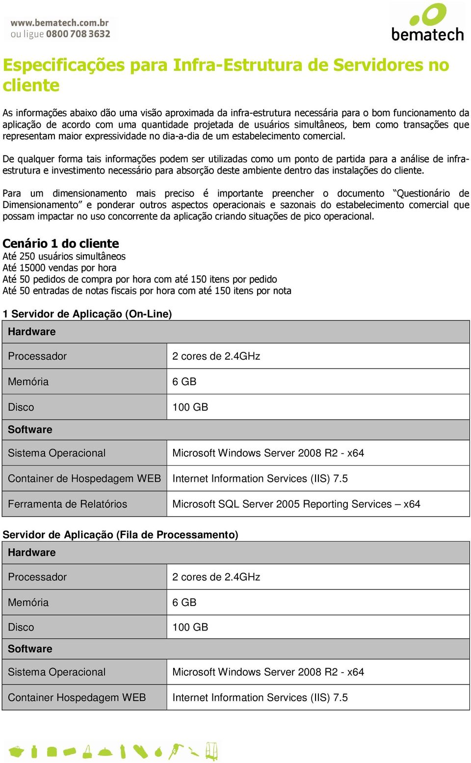 De qualquer forma tais informações podem ser utilizadas como um ponto de partida para a análise de infraestrutura e investimento necessário para absorção deste ambiente dentro das instalações do