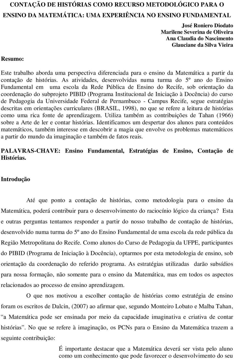 As atividades, desenvolvidas numa turma do 5º ano do Ensino Fundamental em uma escola da Rede Pública de Ensino do Recife, sob orientação da coordenação do subprojeto PIBID (Programa Institucional de