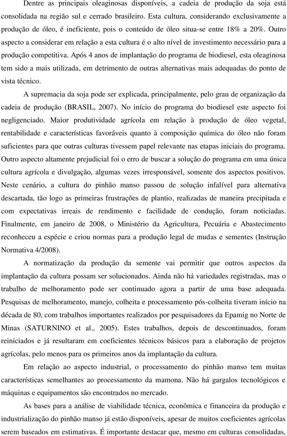 Outro aspecto a considerar em relação a esta cultura é o alto nível de investimento necessário para a produção competitiva.