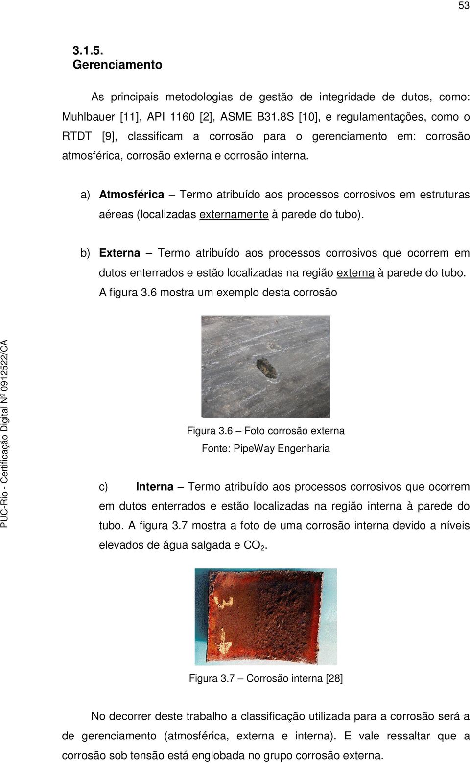 a) Atmosférica Termo atribuído aos processos corrosivos em estruturas aéreas (localizadas externamente à parede do tubo).