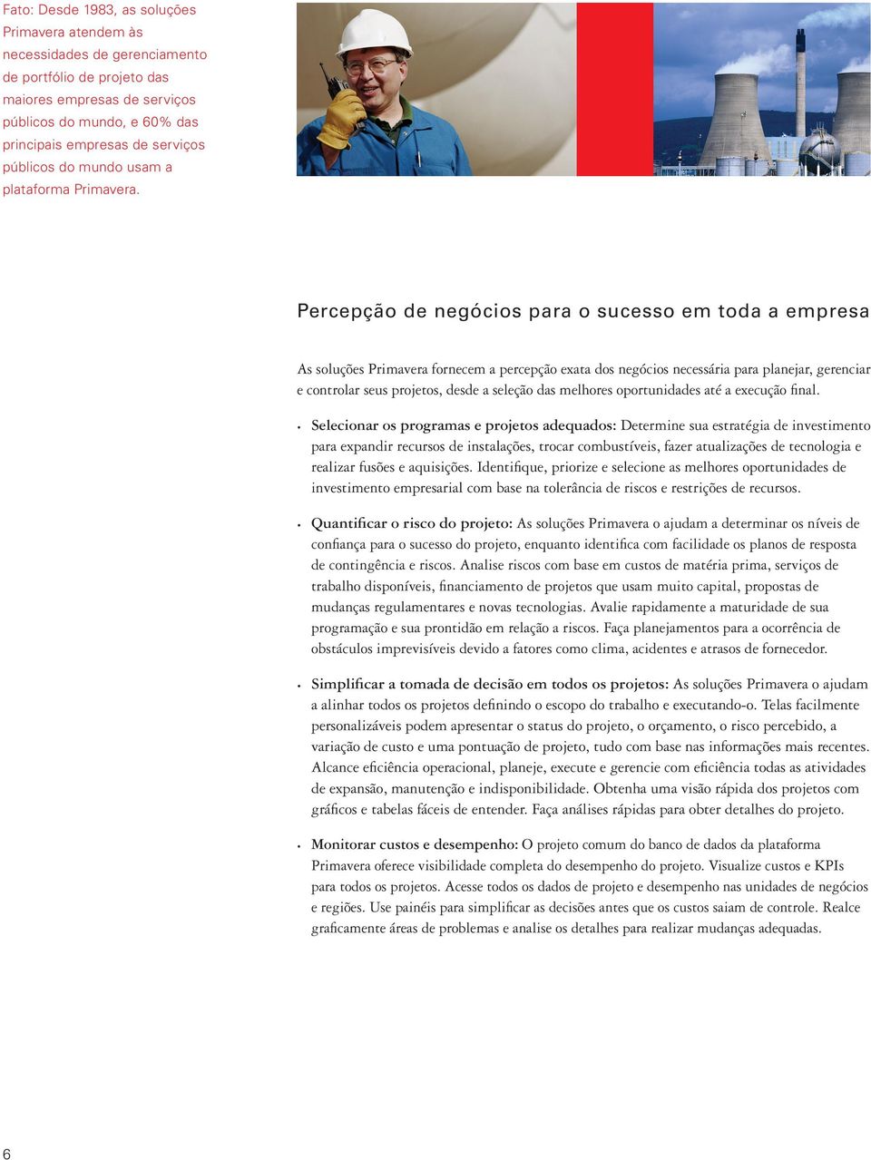 Percepção de negócios para o sucesso em toda a empresa As soluções Primavera fornecem a percepção exata dos negócios necessária para planejar, gerenciar e controlar seus projetos, desde a seleção das