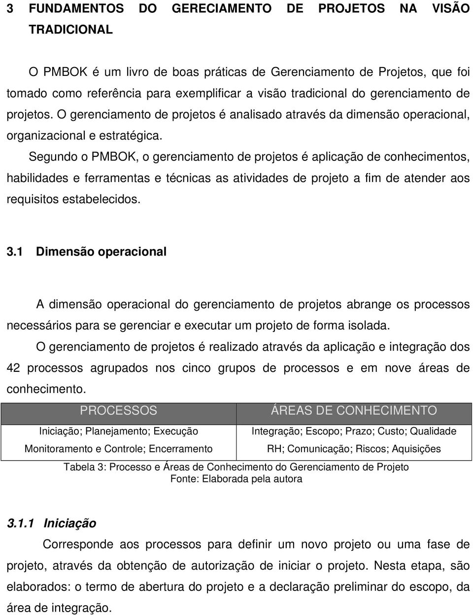 Segundo o PMBOK, o gerenciamento de projetos é aplicação de conhecimentos, habilidades e ferramentas e técnicas as atividades de projeto a fim de atender aos requisitos estabelecidos. 3.