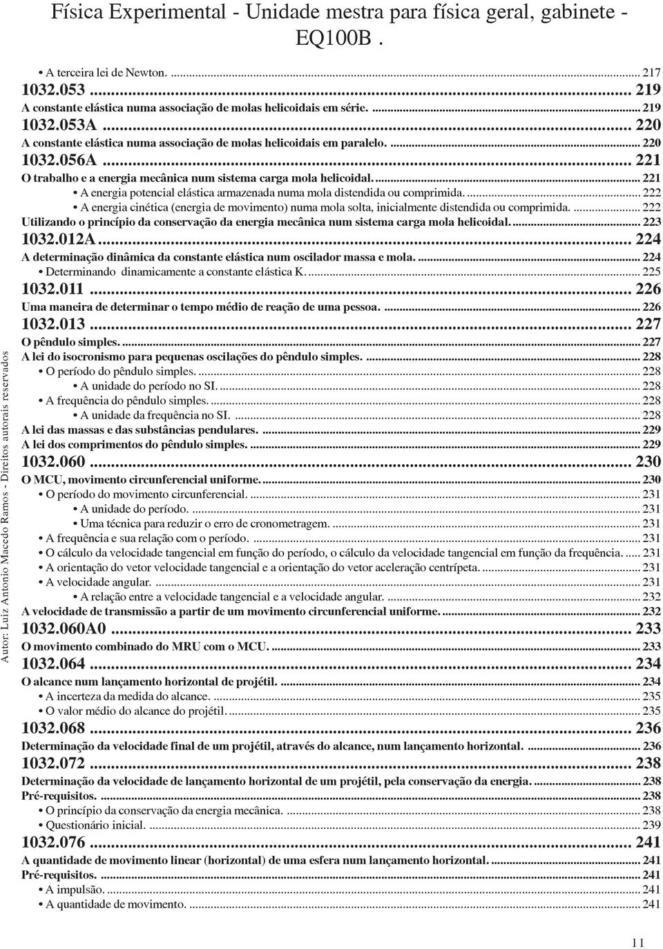 .. 221 A energia potencial elástica armazenada numa mola distendida ou comprimida.... 222 A energia cinética (energia de movimento) numa mola solta, inicialmente distendida ou comprimida.