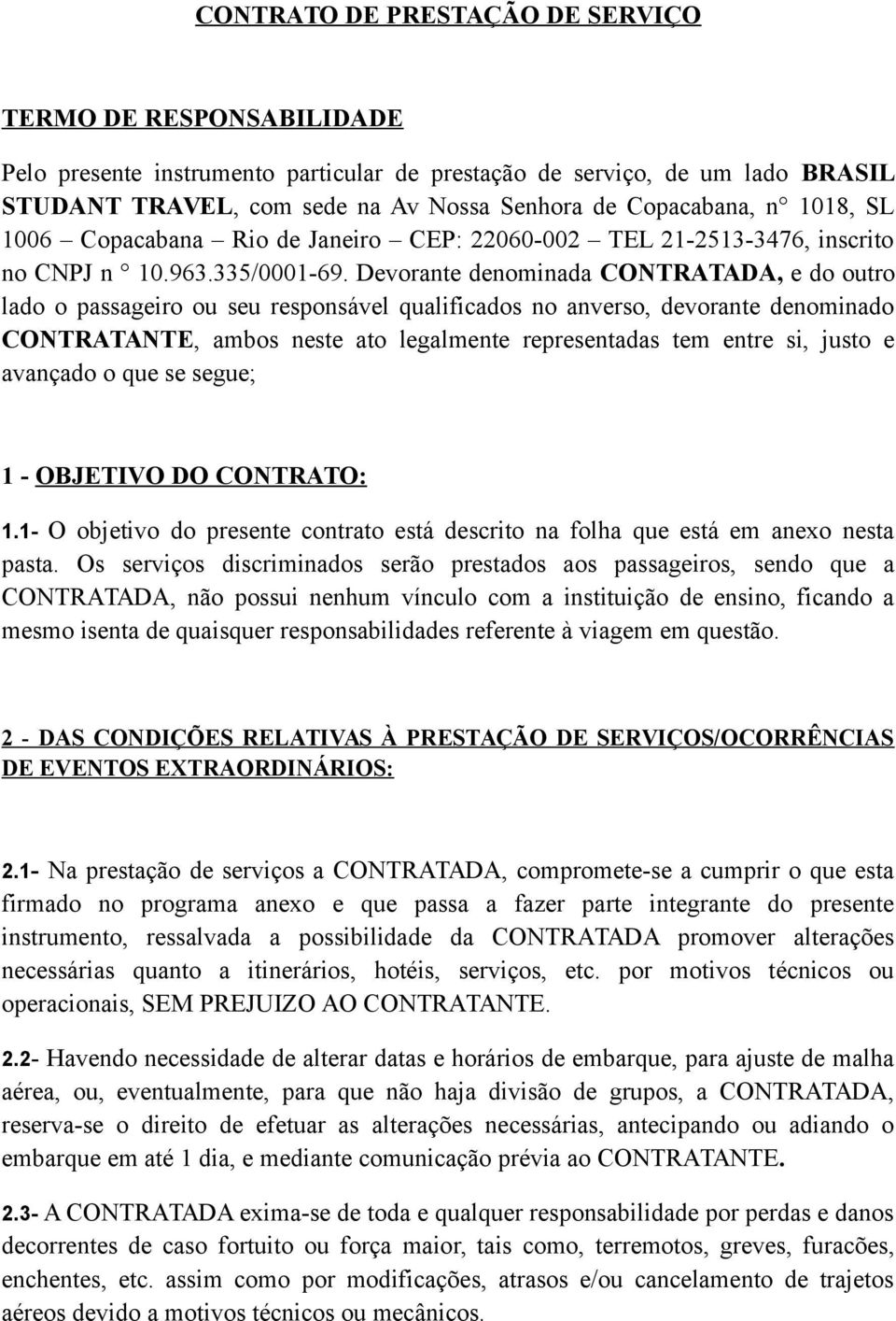 Devorante denominada CONTRATADA, e do outro lado o passageiro ou seu responsável qualificados no anverso, devorante denominado CONTRATANTE, ambos neste ato legalmente representadas tem entre si,