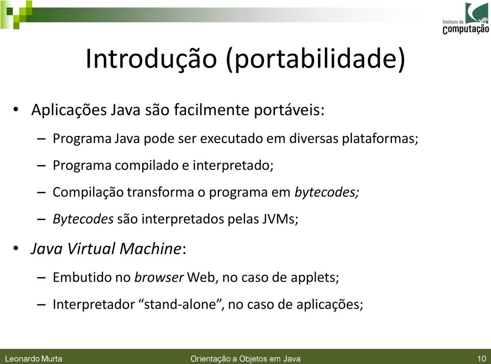 bytecodes; Bytecodes são interpretados pelas JVMs; Java Virtual Machine: Embutido no browser Web, no