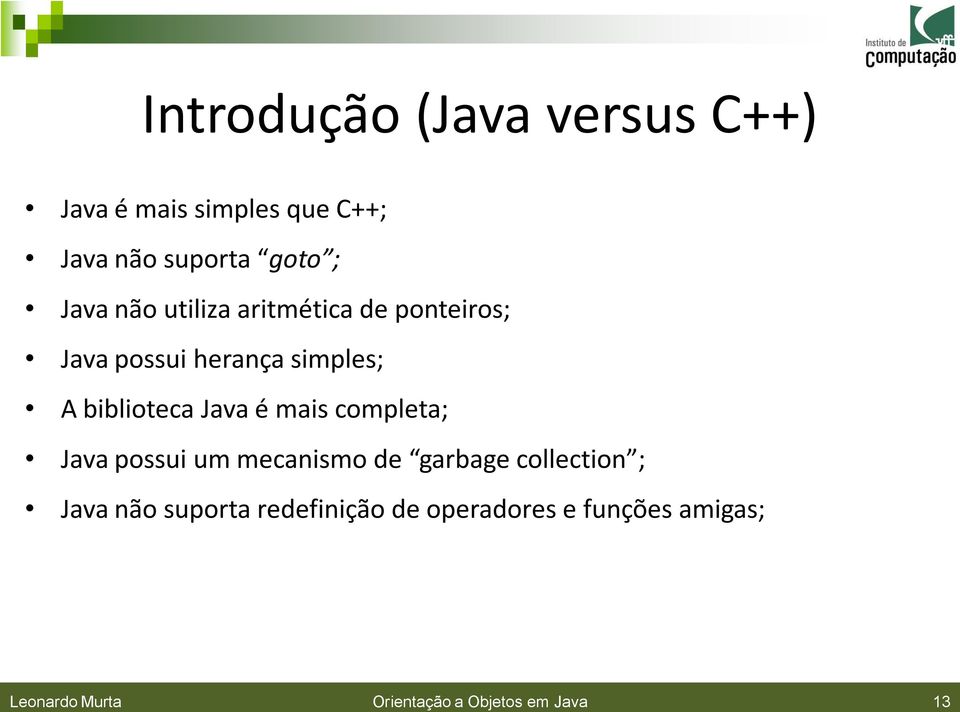 Java é mais completa; Java possui um mecanismo de garbage collection ; Java não