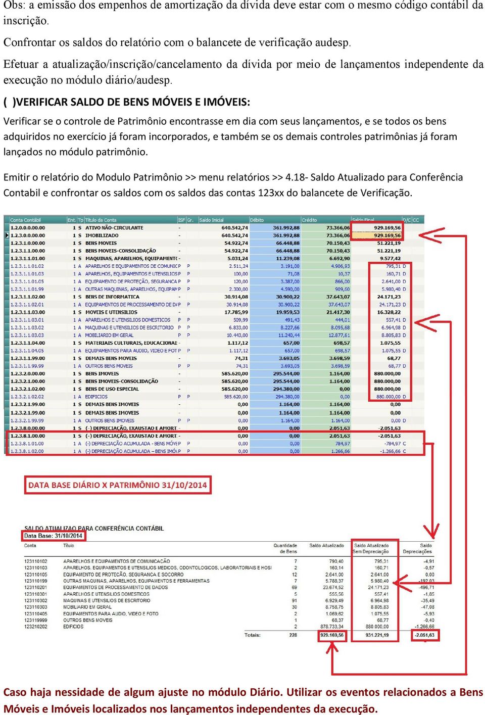 ( )VERIFICAR SALDO DE BENS MÓVEIS E IMÓVEIS: Verificar se o controle de Patrimônio encontrasse em dia com seus lançamentos, e se todos os bens adquiridos no exercício já foram incorporados, e também