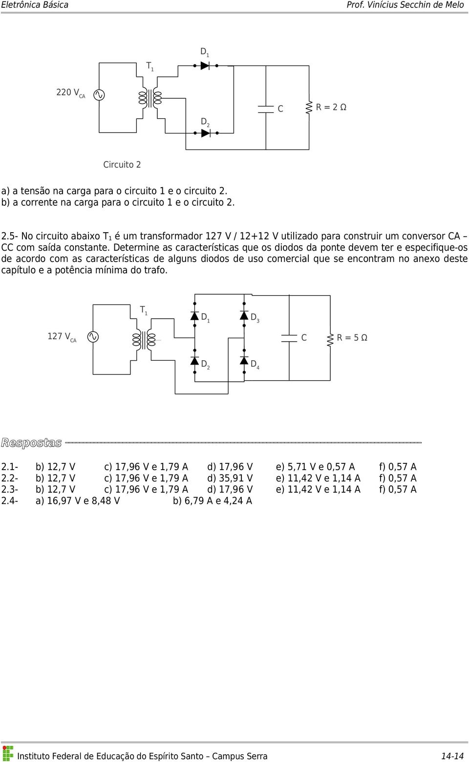 mínima do trafo. T 1 D 3 127 V CA C R = 5 Ω D 4 Respostas 2.1- b) 12,7 V c) 17,96 V e 1,79 A d) 17,96 V e) 5,71 V e 0,57 A f) 0,57 A 2.