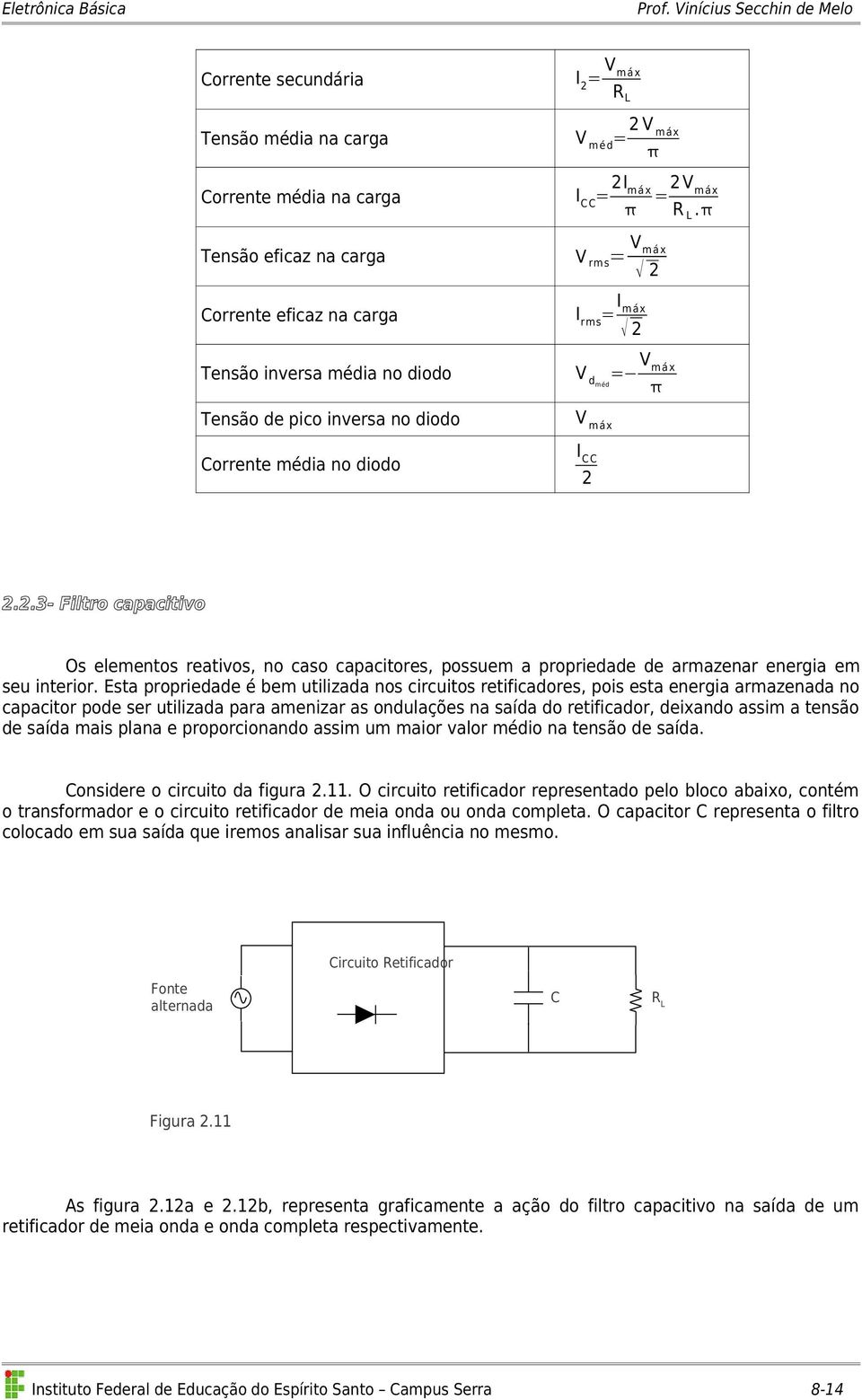 Esta propriedade é bem utilizada nos circuitos retificadores, pois esta energia armazenada no capacitor pode ser utilizada para amenizar as ondulações na saída do retificador, deixando assim a tensão