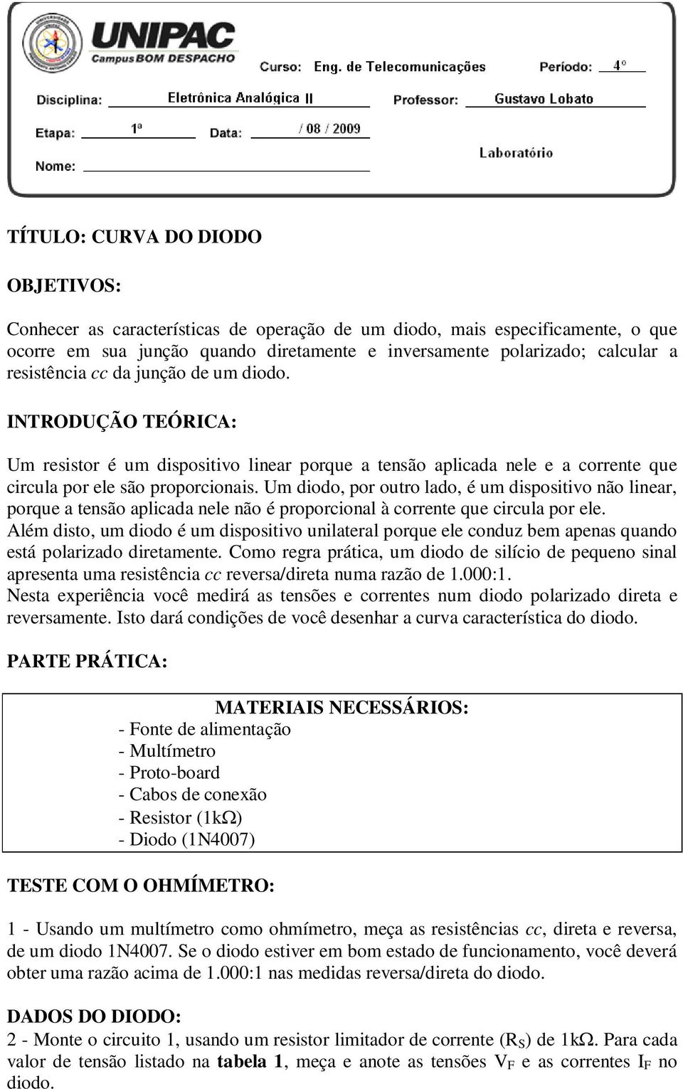 Um diodo, por outro lado, é um dispositivo não linear, porque a tensão aplicada nele não é proporcional à corrente que circula por ele.