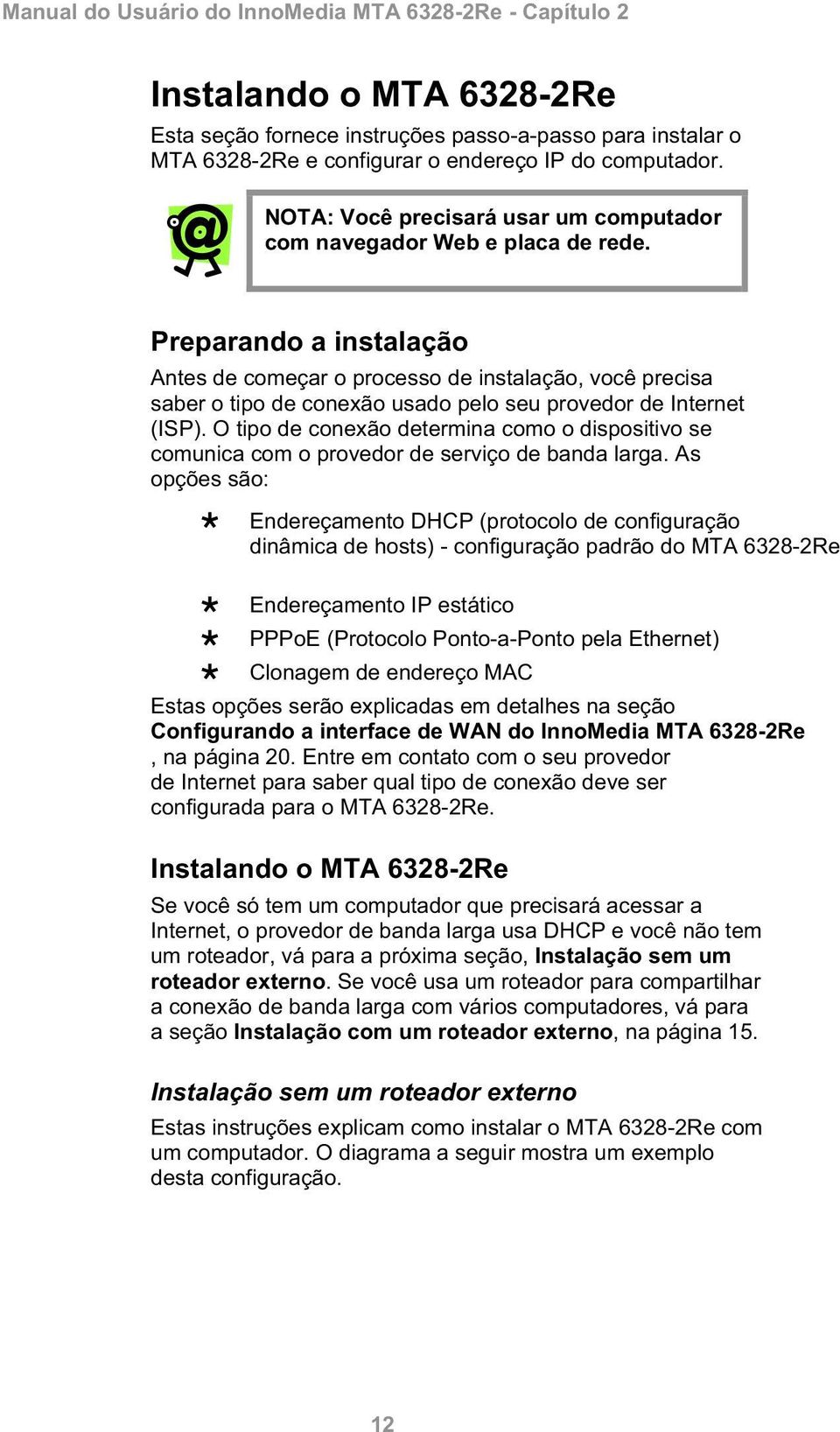 Preparando a instalação Antes de começar o processo de instalação, você precisa saber o tipo de conexão usado pelo seu provedor de Internet (ISP).