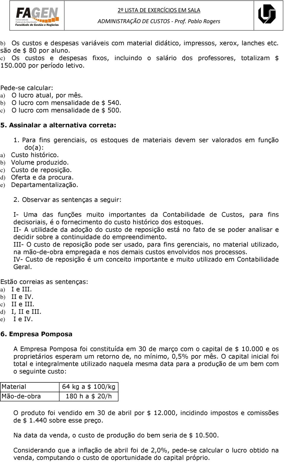 Para fins gerenciais, os estoques de materiais devem ser valorados em função do(a): a) Custo histórico. b) Volume produzido. c) Custo de reposição. d) Oferta e da procura. e) Departamentalização. 2.