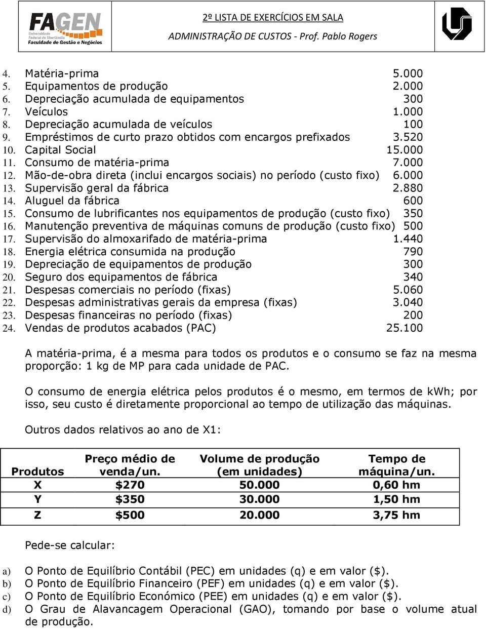 Mão-de-obra direta (inclui encargos sociais) no período (custo fixo) 6.000 13. Supervisão geral da fábrica 2.880 14. Aluguel da fábrica 600 15.