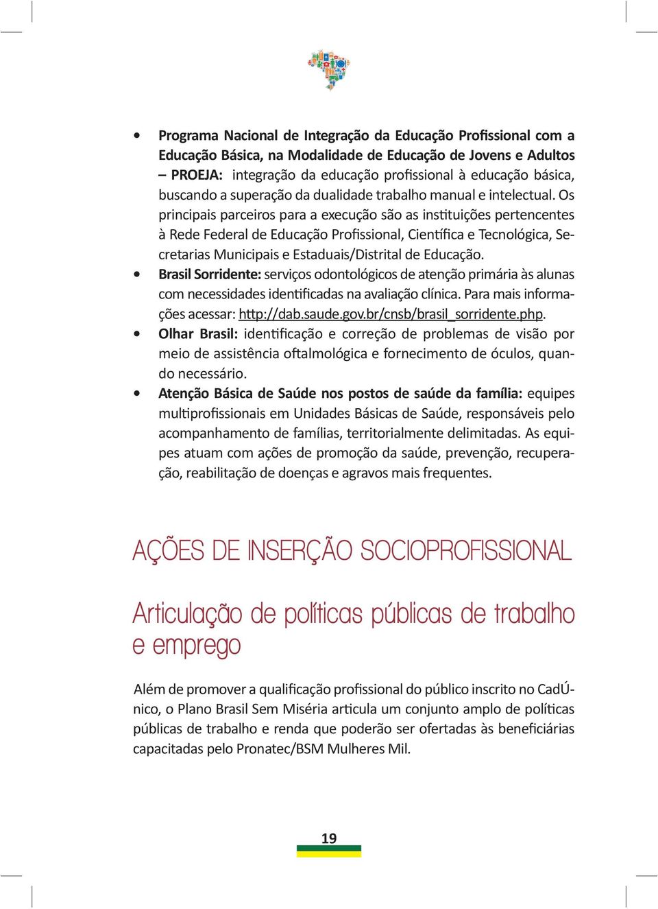 Os principais parceiros para a execução são as instituições pertencentes à Rede Federal de Educação Profissional, Científica e Tecnológica, Secretarias Municipais e Estaduais/Distrital de Educação.