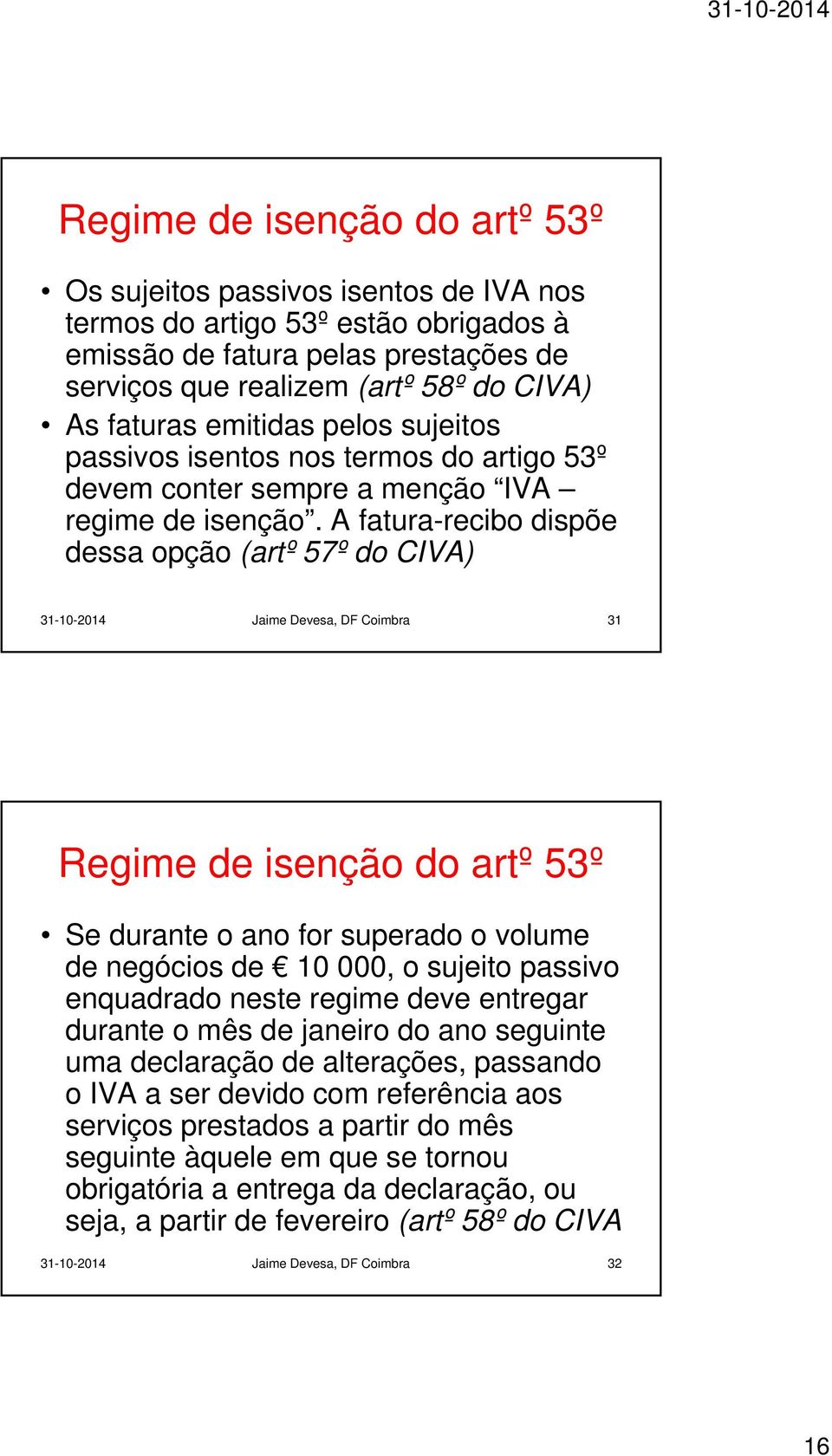 A fatura-recibo dispõe dessa opção (artº 57º do CIVA) 31-10-2014 Jaime Devesa, DF Coimbra 31 Regime de isenção do artº 53º Se durante o ano for superado o volume de negócios de 10 000, o sujeito