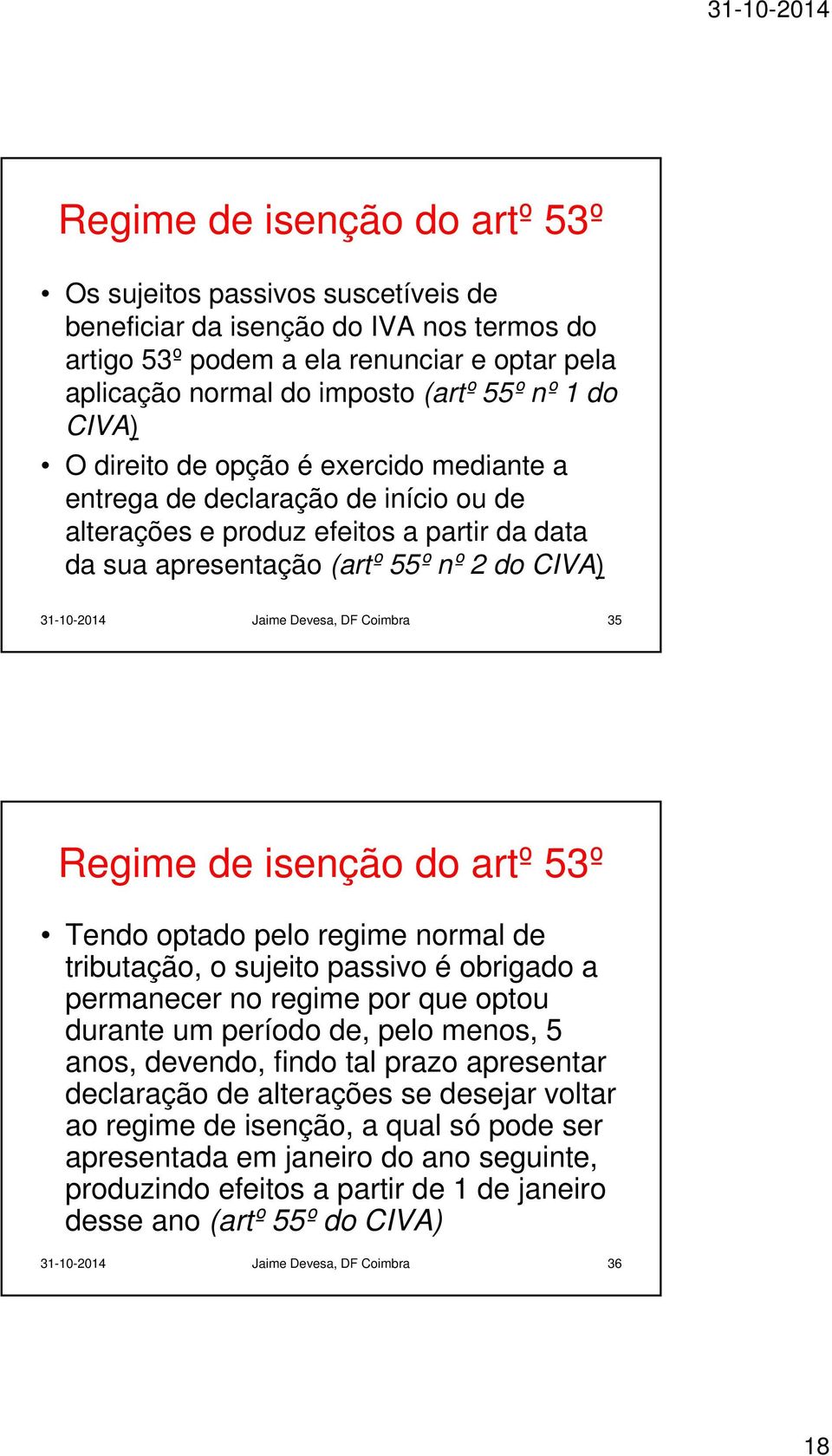 Devesa, DF Coimbra 35 Regime de isenção do artº 53º Tendo optado pelo regime normal de tributação, o sujeito passivo é obrigado a permanecer no regime por que optou durante um período de, pelo menos,