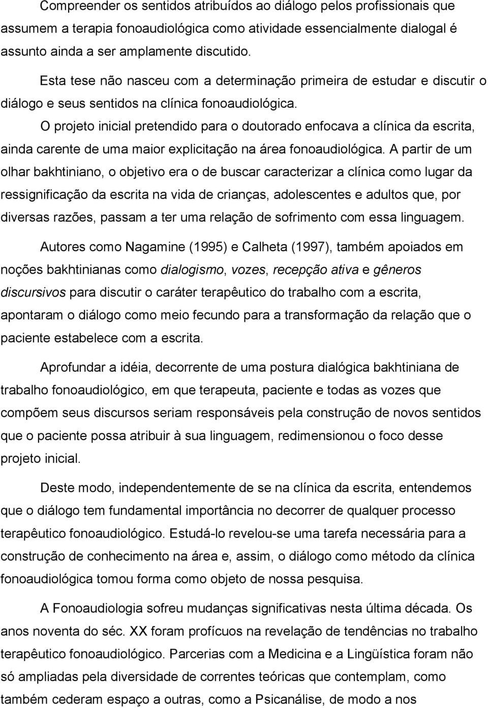 O projeto inicial pretendido para o doutorado enfocava a clínica da escrita, ainda carente de uma maior explicitação na área fonoaudiológica.