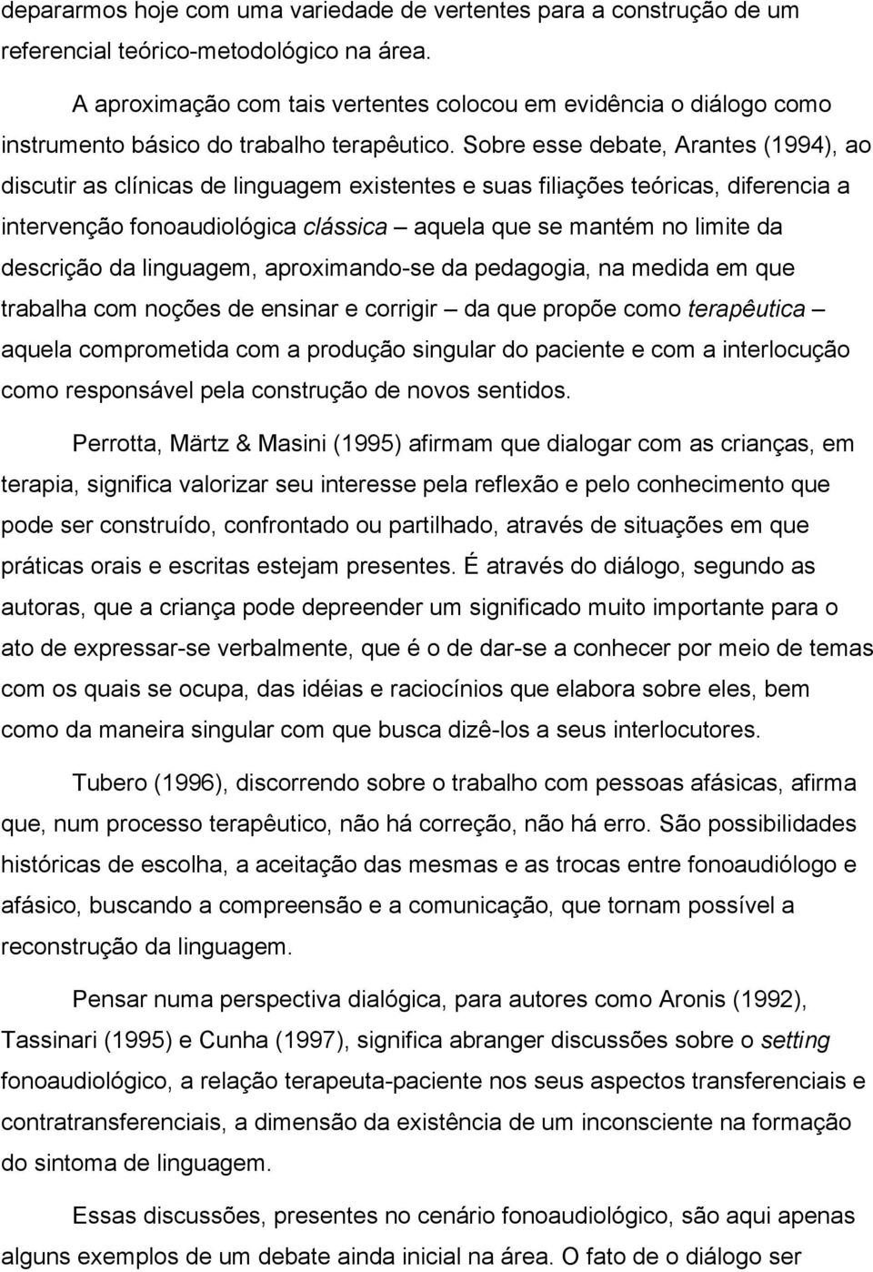 Sobre esse debate, Arantes (1994), ao discutir as clínicas de linguagem existentes e suas filiações teóricas, diferencia a intervenção fonoaudiológica clássica aquela que se mantém no limite da