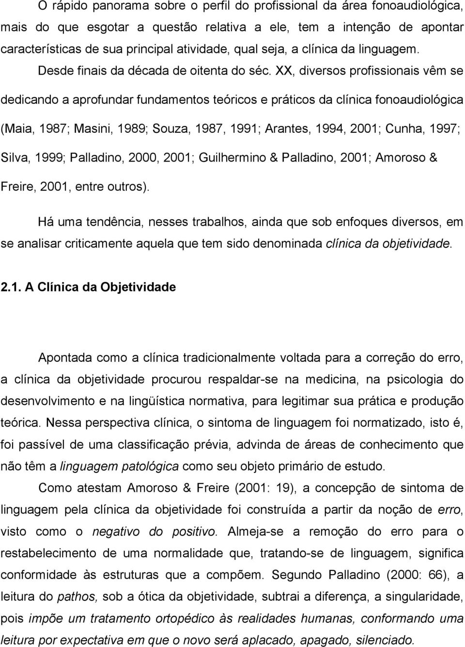 XX, diversos profissionais vêm se dedicando a aprofundar fundamentos teóricos e práticos da clínica fonoaudiológica (Maia, 1987; Masini, 1989; Souza, 1987, 1991; Arantes, 1994, 2001; Cunha, 1997;