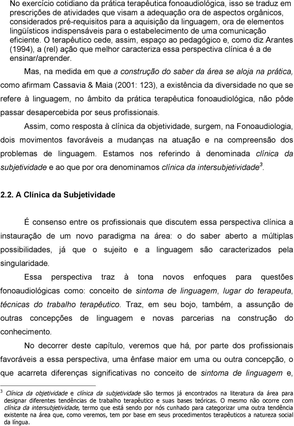 O terapêutico cede, assim, espaço ao pedagógico e, como diz Arantes (1994), a (rel) ação que melhor caracteriza essa perspectiva clínica é a de ensinar/aprender.