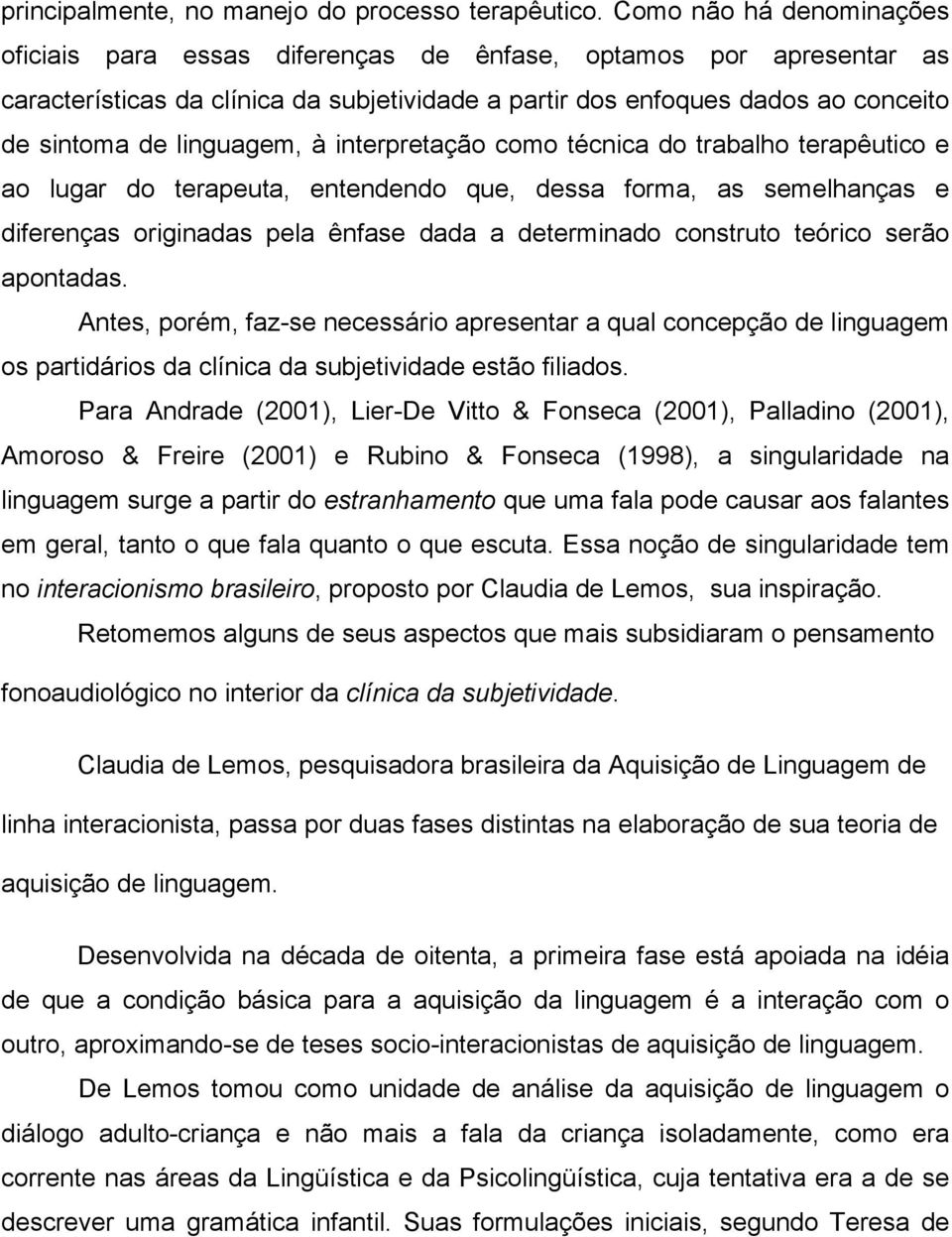 linguagem, à interpretação como técnica do trabalho terapêutico e ao lugar do terapeuta, entendendo que, dessa forma, as semelhanças e diferenças originadas pela ênfase dada a determinado construto