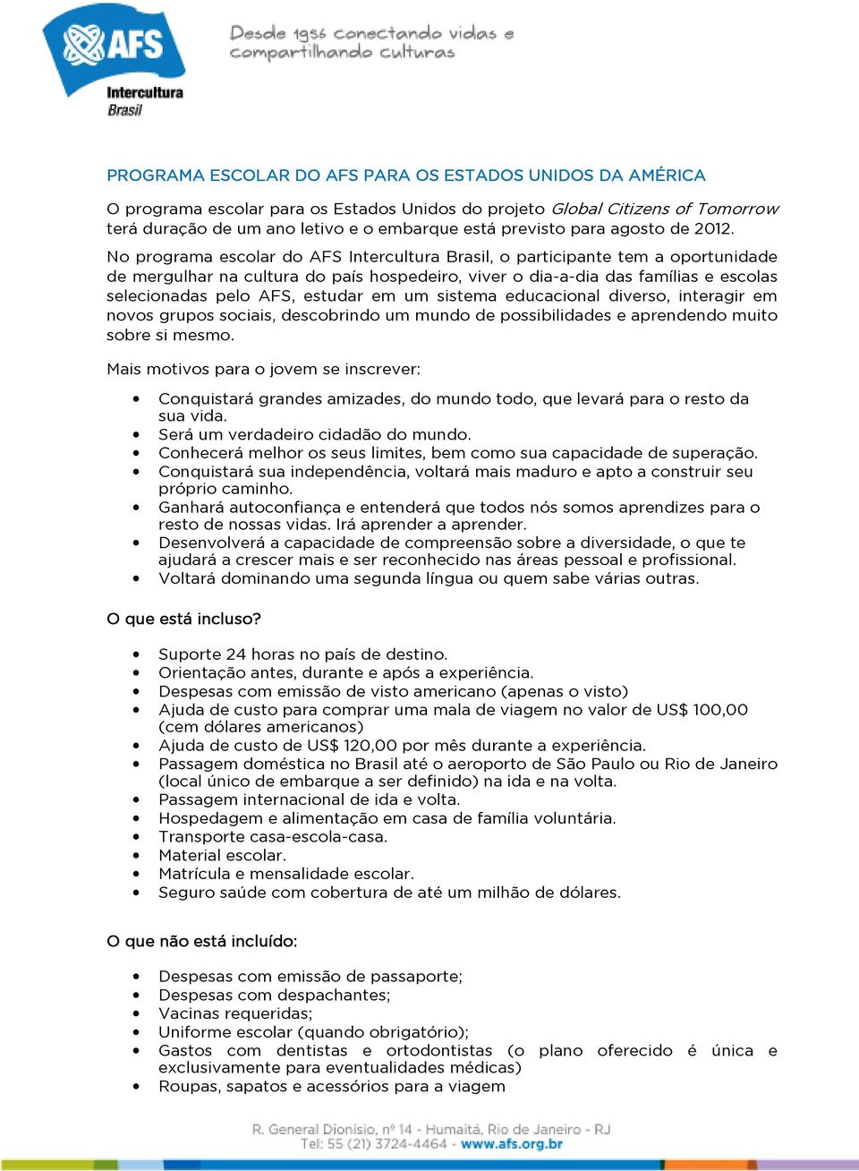 No programa escolar do AFS Intercultura Brasil, o participante tem a oportunidade de mergulhar na cultura do país hospedeiro, viver o dia-a-dia das famílias e escolas selecionadas pelo AFS, estudar