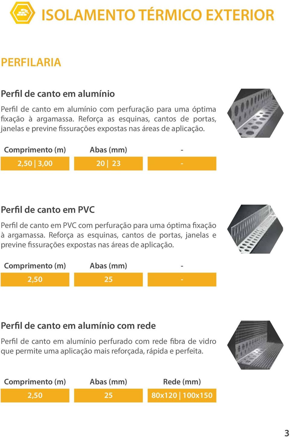 Comprimento (m) 2,50 3,00 Abas (mm) 20 23 Perfil de canto em PVC Perfil de canto em PVC com perfuração para uma óptima fixação à argamassa.