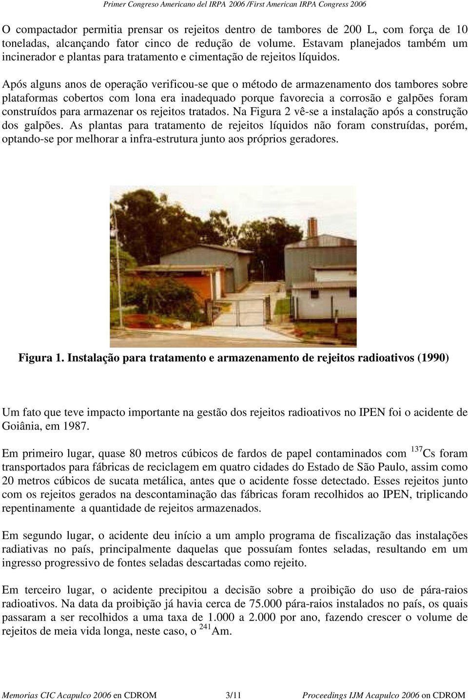 Após alguns anos de operação verificou-se que o método de armazenamento dos tambores sobre plataformas cobertos com lona era inadequado porque favorecia a corrosão e galpões foram construídos para