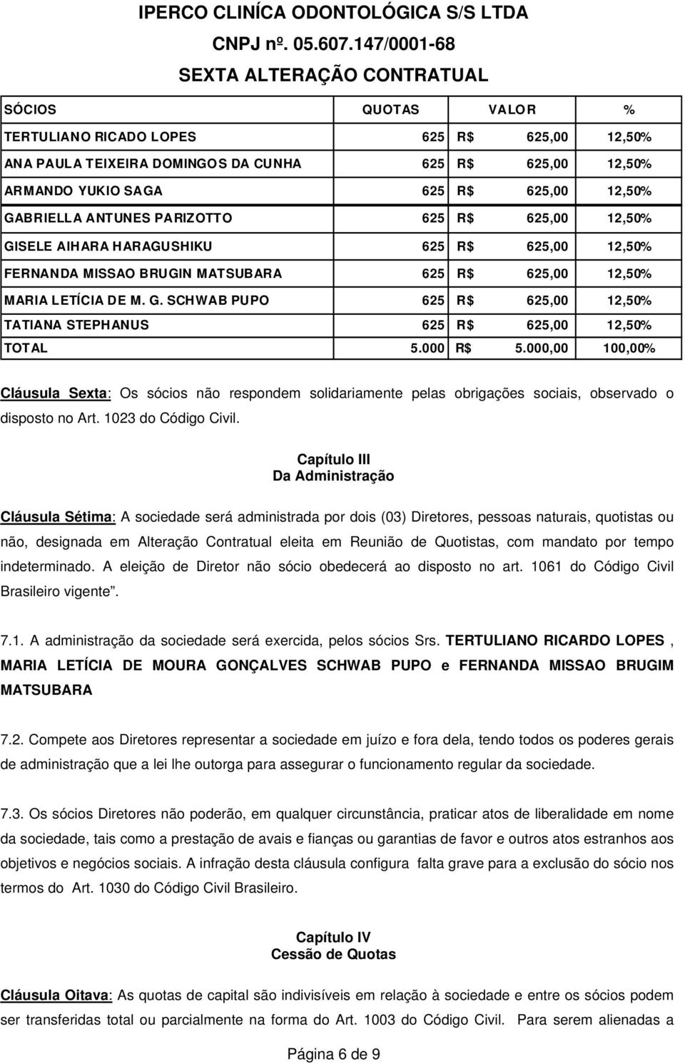 000 R$ 5.000,00 100,00% Cláusula Sexta: Os sócios não respondem solidariamente pelas obrigações sociais, observado o disposto no Art. 1023 do Código Civil.