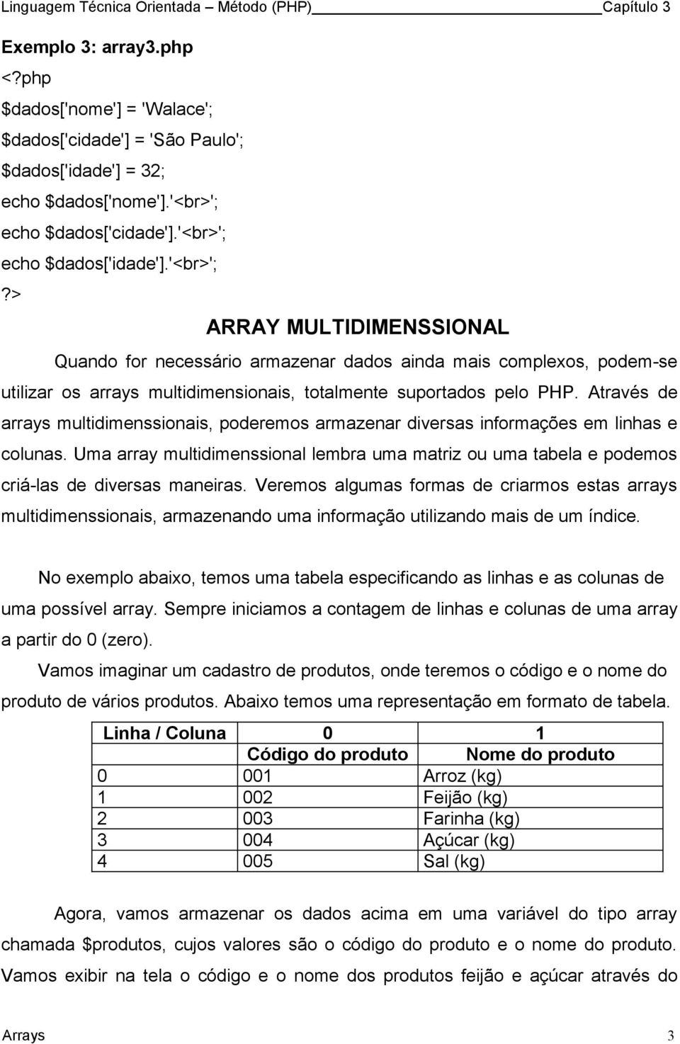 Através de arrays multidimenssionais, poderemos armazenar diversas informações em linhas e colunas. Uma array multidimenssional lembra uma matriz ou uma tabela e podemos criá-las de diversas maneiras.