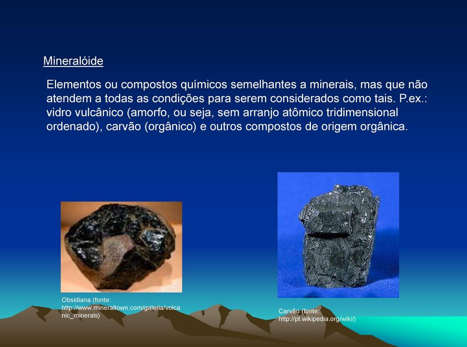 : vidro vulcânico (amorfo, ou seja, sem arranjo atômico tridimensional ordenado), carvão (orgânico) e
