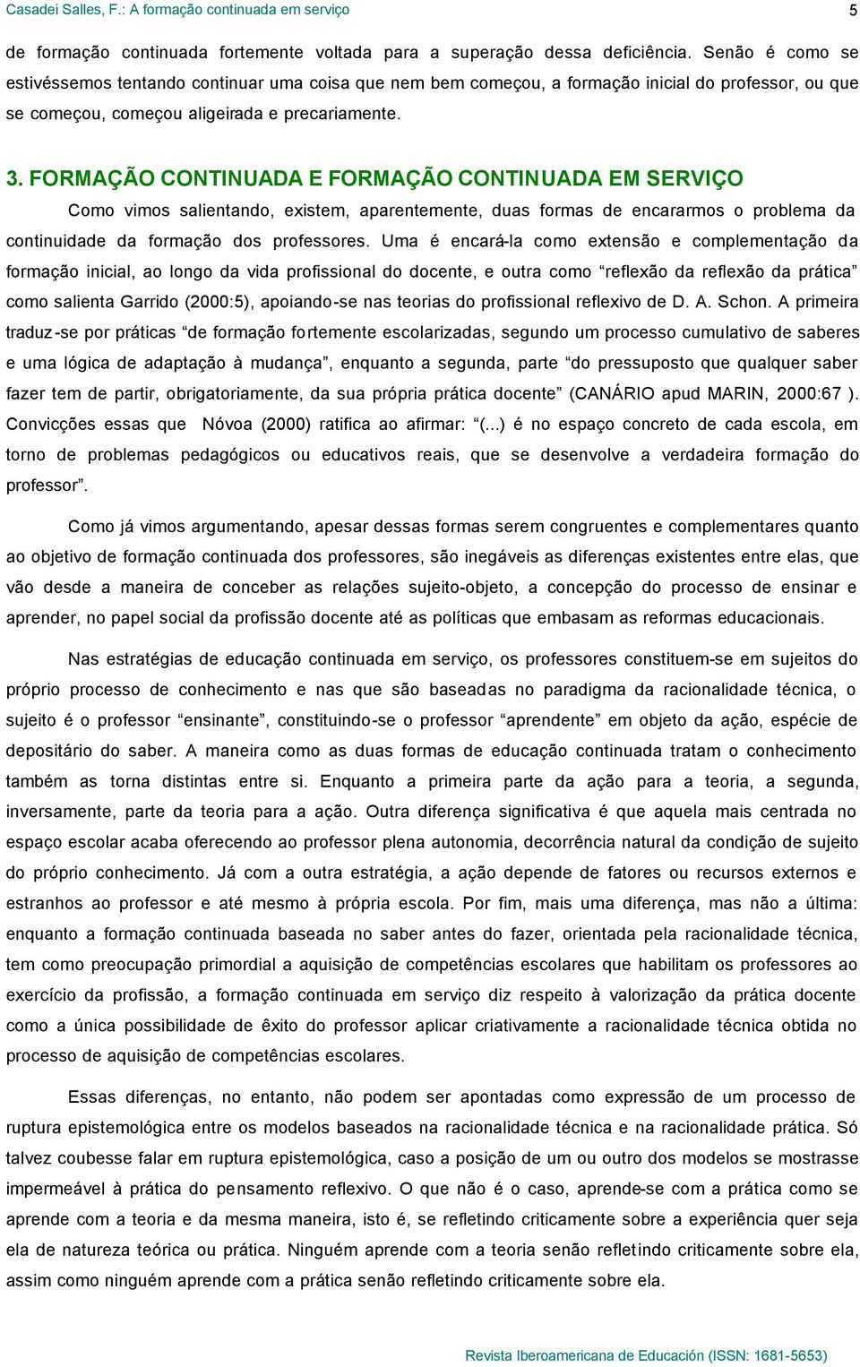 FORMAÇÃO CONTINUADA E FORMAÇÃO CONTINUADA EM SERVIÇO Como vimos salientando, existem, aparentemente, duas formas de encararmos o problema da continuidade da formação dos professores.