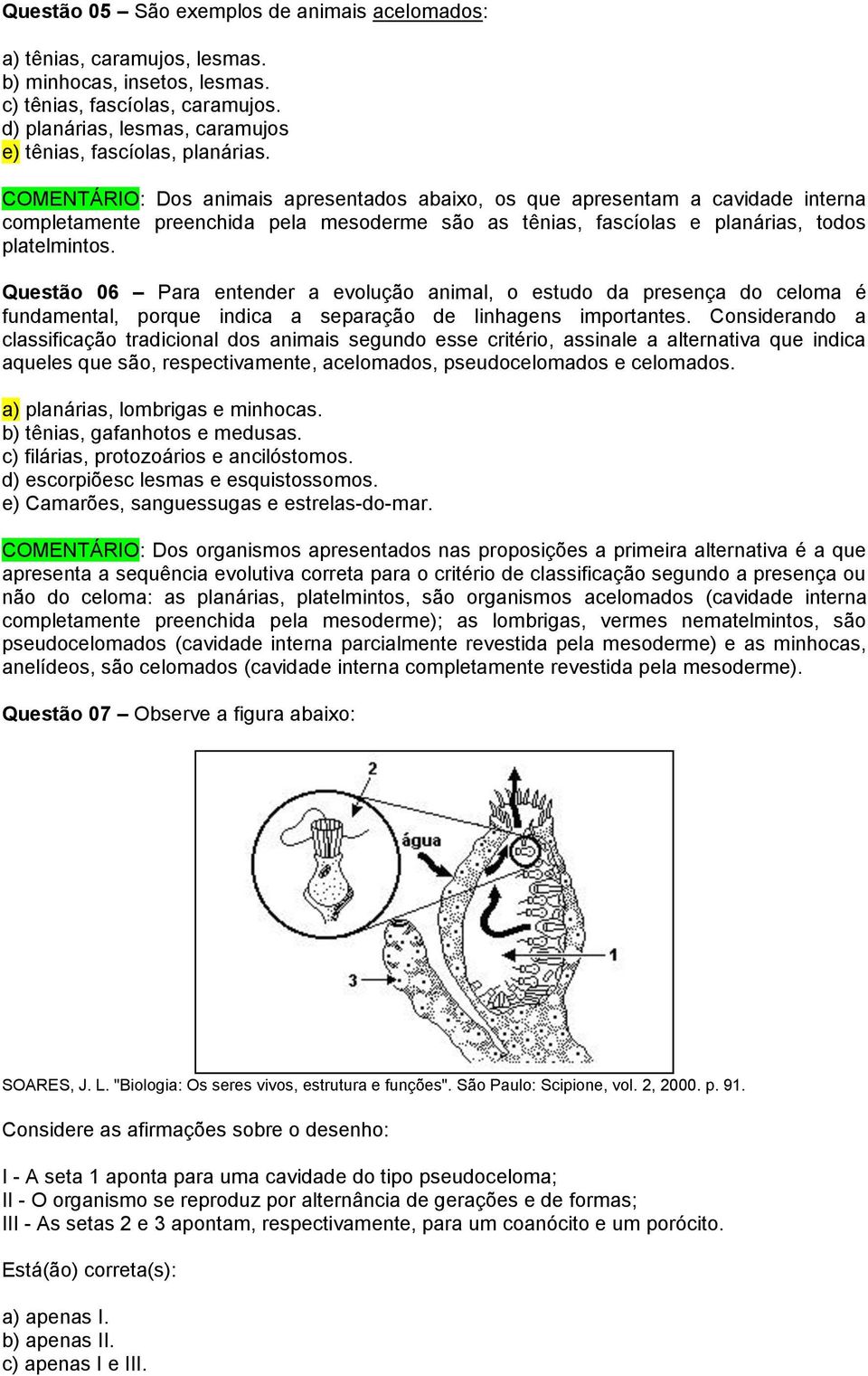 COMENTÁRIO: Dos animais apresentados abaixo, os que apresentam a cavidade interna completamente preenchida pela mesoderme são as tênias, fascíolas e planárias, todos platelmintos.