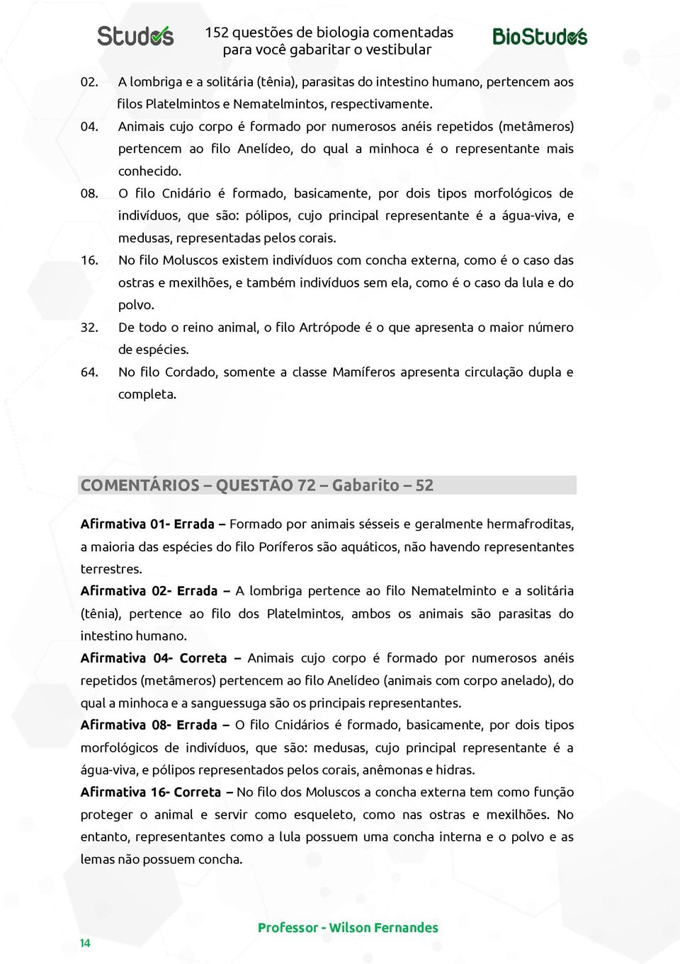 O filo Cnidário é formado, basicamente, por dois tipos morfológicos de indivíduos, que são: pólipos, cujo principal representante é a água-viva, e medusas, representadas pelos corais. 16.