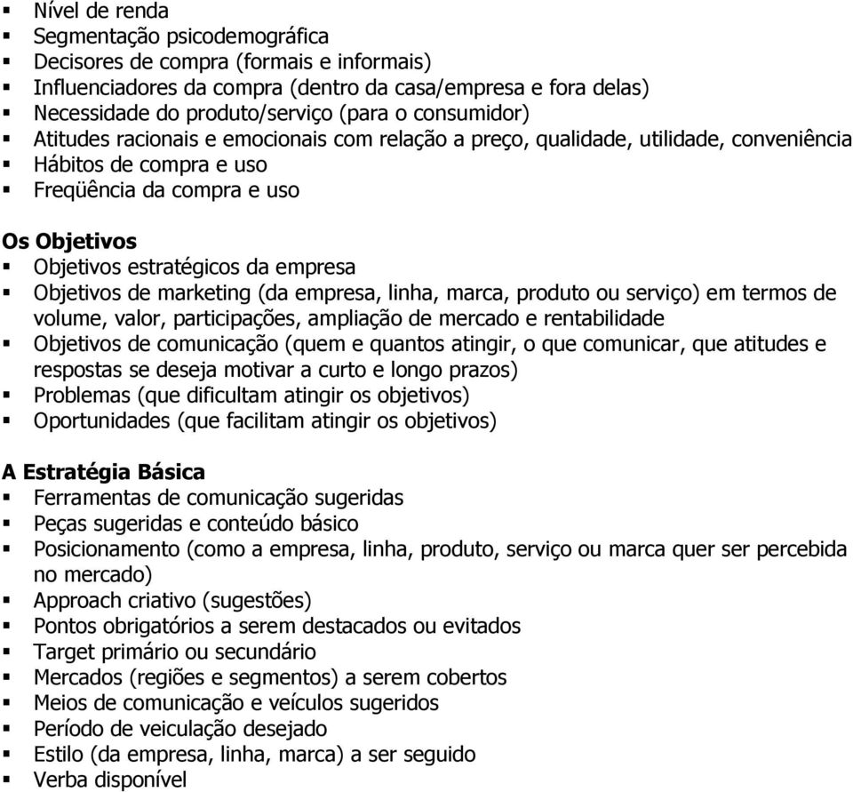 Objetivos de marketing (da empresa, linha, marca, produto ou serviço) em termos de volume, valor, participações, ampliação de mercado e rentabilidade Objetivos de comunicação (quem e quantos atingir,