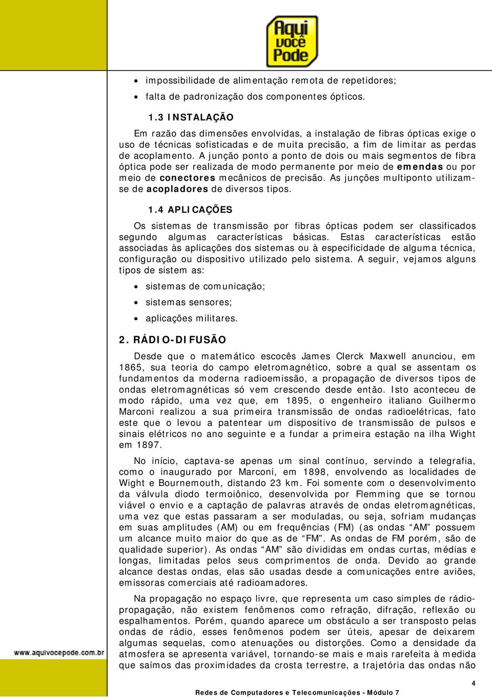 A junção ponto a ponto de dois ou mais segmentos de fibra óptica pode ser realizada de modo permanente por meio de emendas ou por meio de conectores mecânicos de precisão.