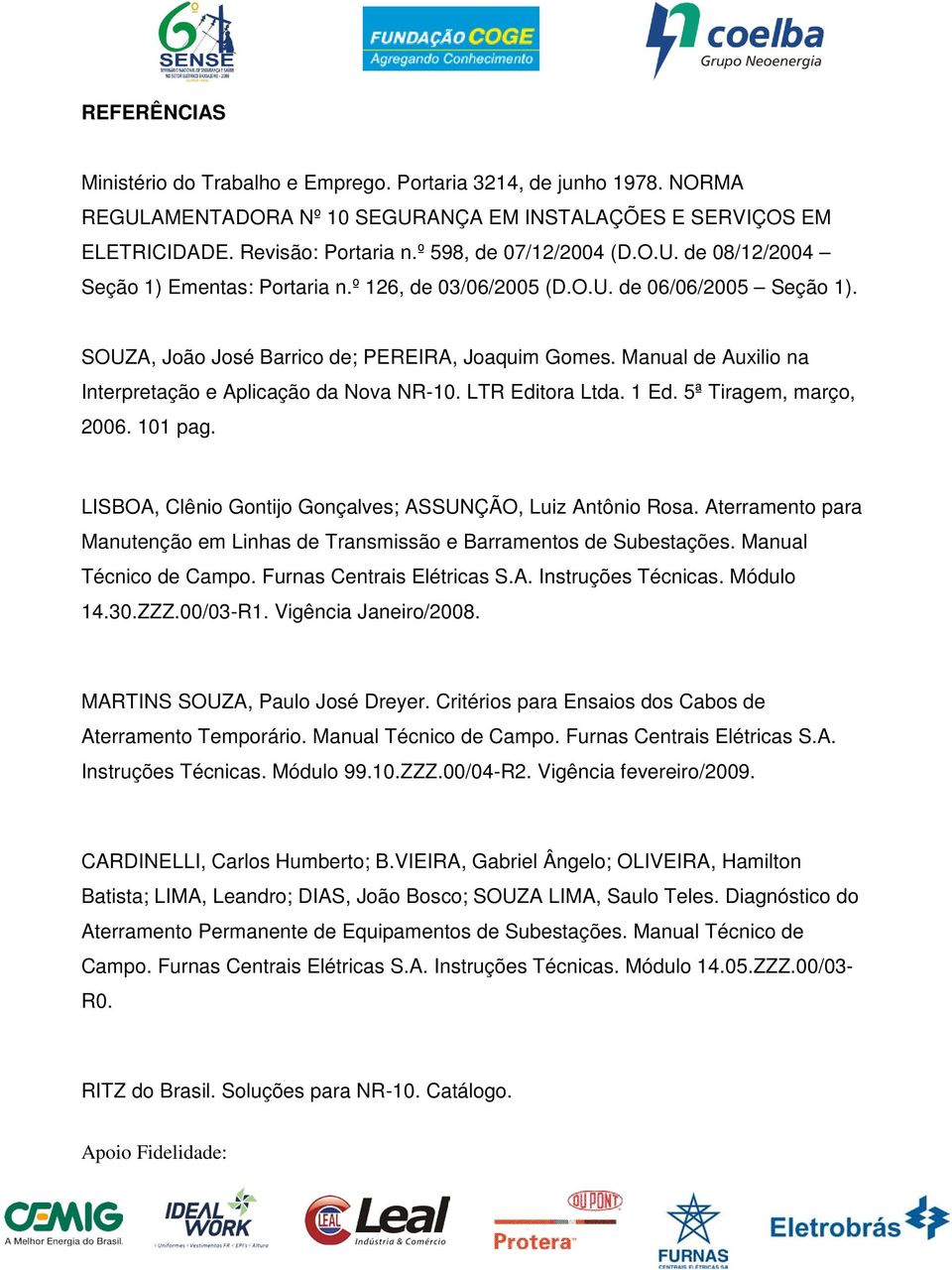 Manual de Auxilio na Interpretação e Aplicação da Nova NR-10. LTR Editora Ltda. 1 Ed. 5ª Tiragem, março, 2006. 101 pag. LISBOA, Clênio Gontijo Gonçalves; ASSUNÇÃO, Luiz Antônio Rosa.