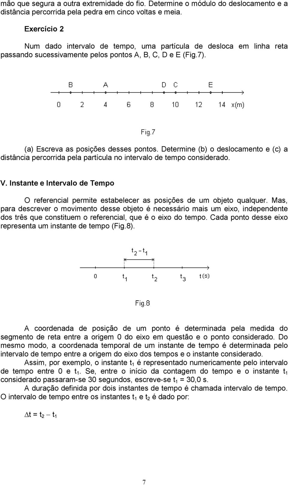 Determine (b) o deslocamento e (c) a distância percorrida pela partícula no intervalo de tempo considerado. V.